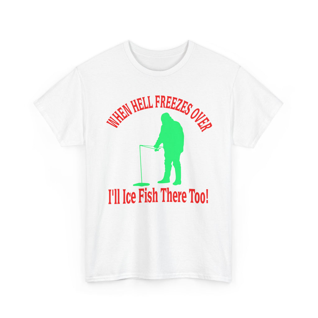 Ice Fishing T-Shirt - "When Hell Freezes Over I'll Ice Fish There Too" Winter Angler Tee