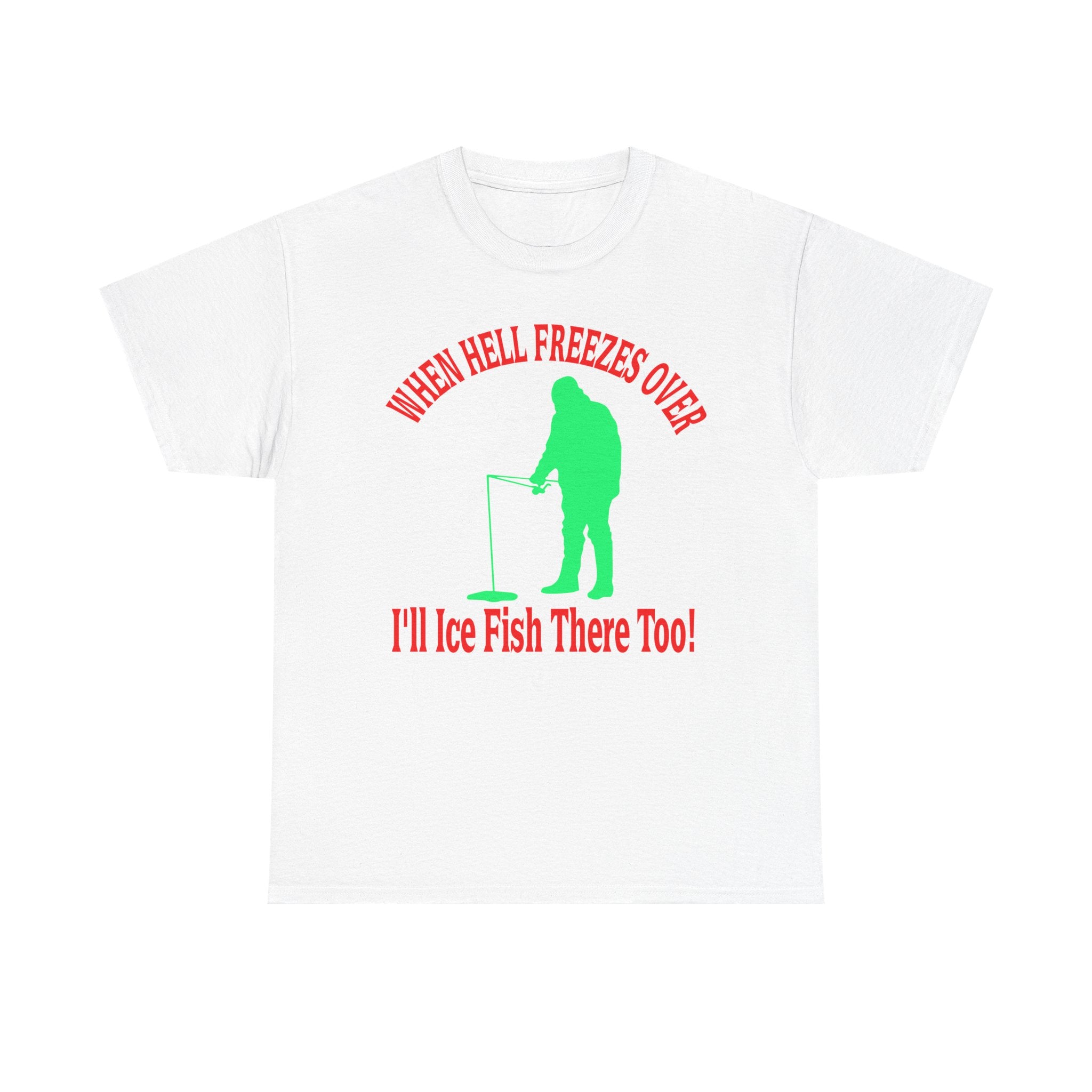 Ice Fishing T-Shirt - "When Hell Freezes Over I'll Ice Fish There Too" Winter Angler Tee