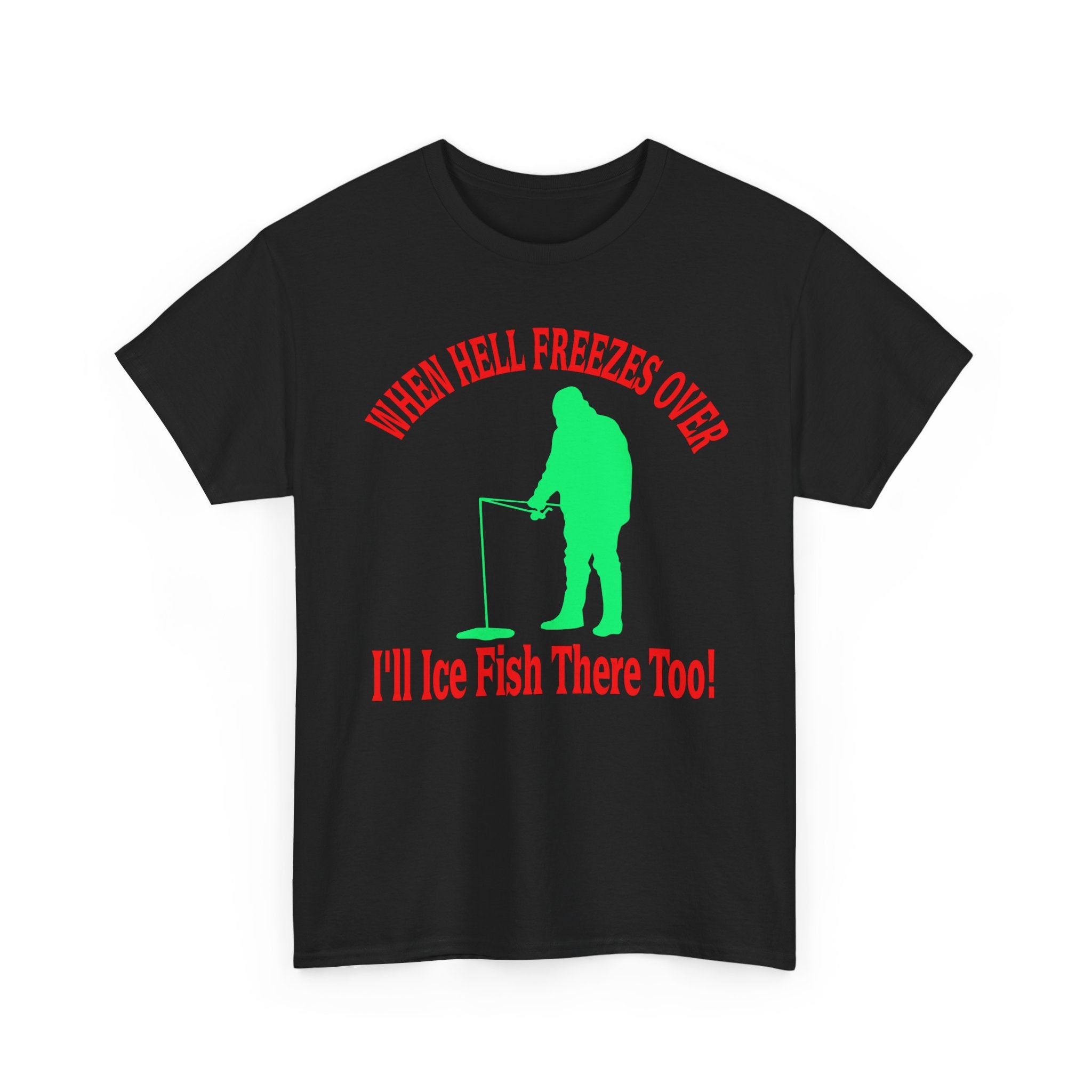 Ice Fishing T-Shirt - "When Hell Freezes Over I'll Ice Fish There Too" Winter Angler Tee