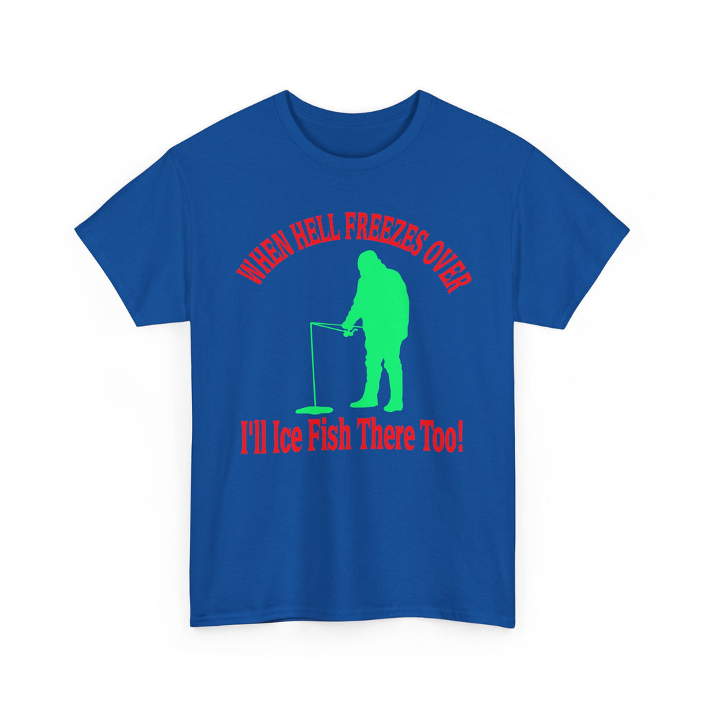 Ice Fishing T-Shirt - "When Hell Freezes Over I'll Ice Fish There Too" Winter Angler Tee