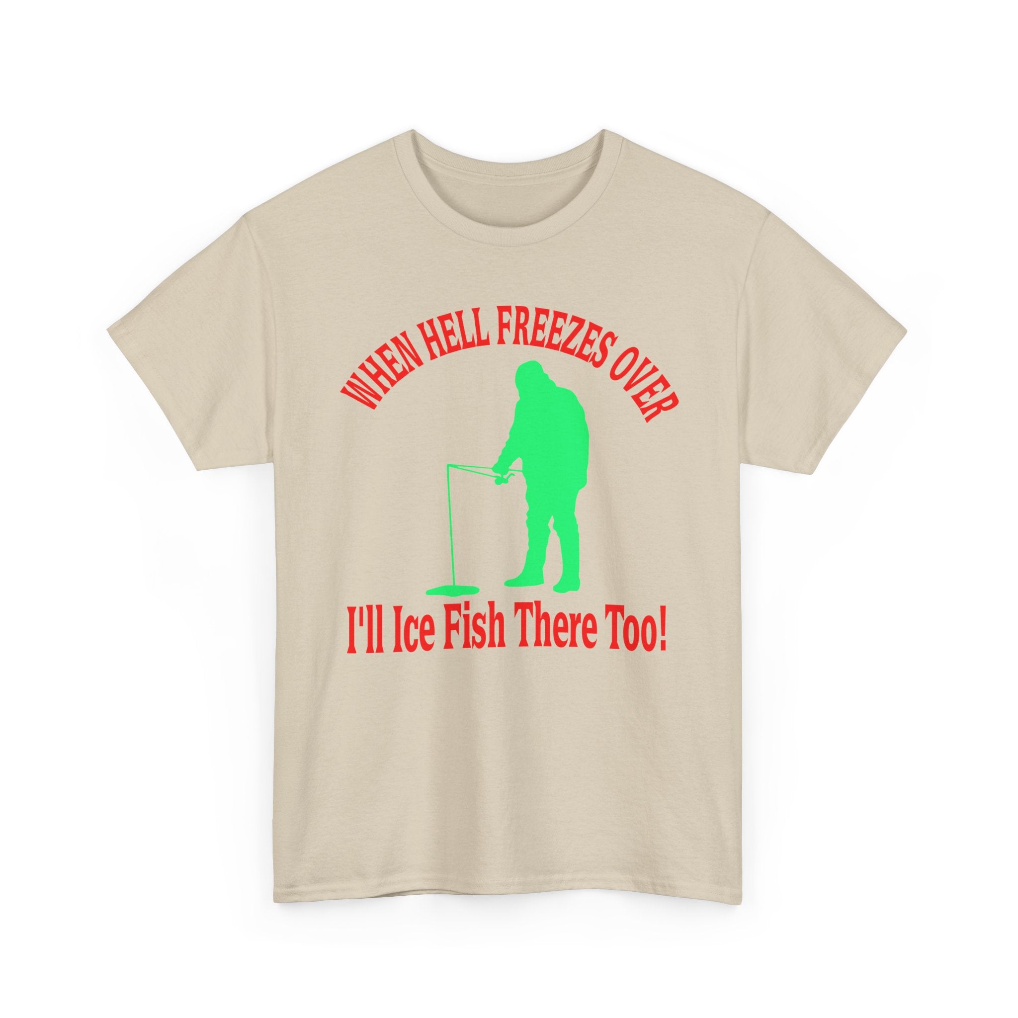 Ice Fishing T-Shirt - "When Hell Freezes Over I'll Ice Fish There Too" Winter Angler Tee