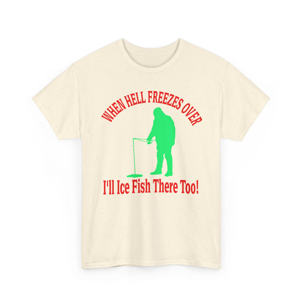 Ice Fishing T-Shirt - "When Hell Freezes Over I'll Ice Fish There Too" Winter Angler Tee