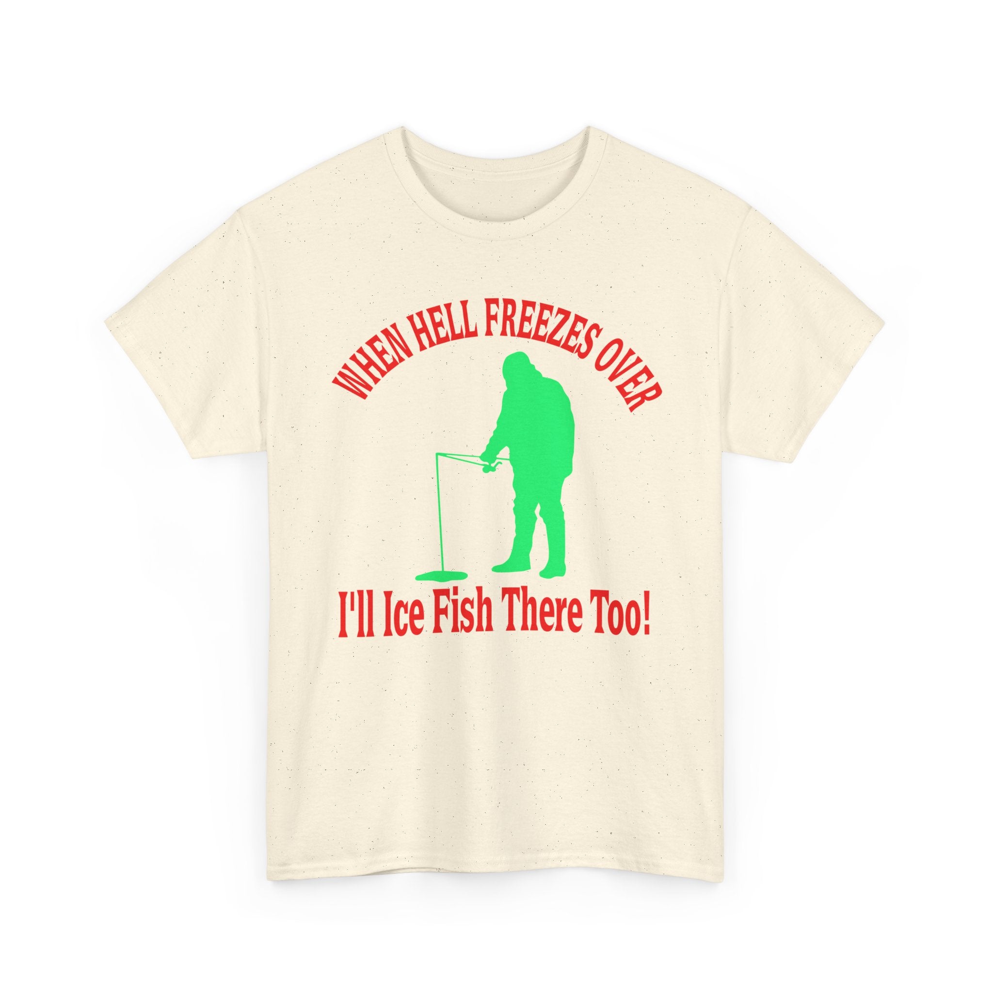 Ice Fishing T-Shirt - "When Hell Freezes Over I'll Ice Fish There Too" Winter Angler Tee