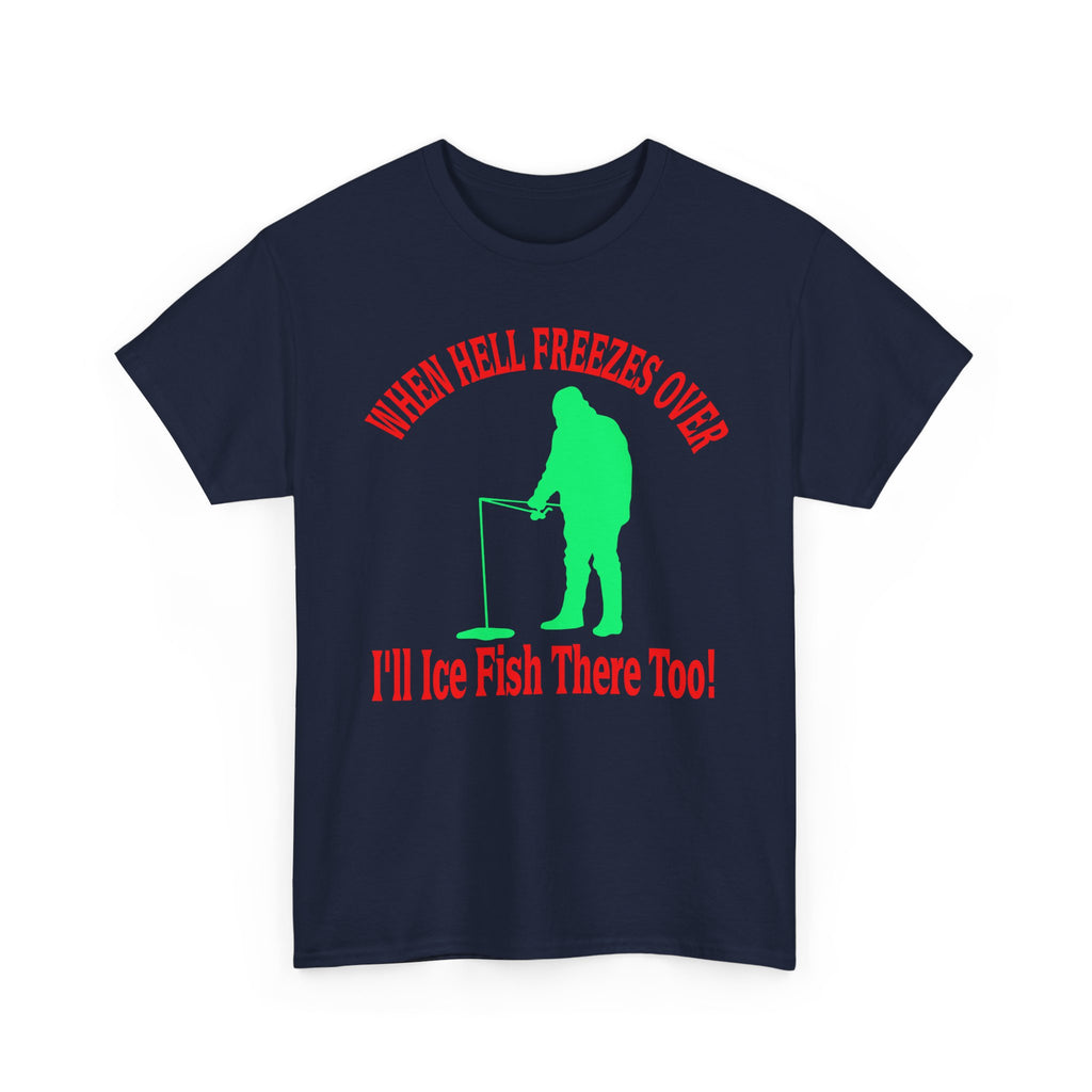 Ice Fishing T-Shirt - "When Hell Freezes Over I'll Ice Fish There Too" Winter Angler Tee