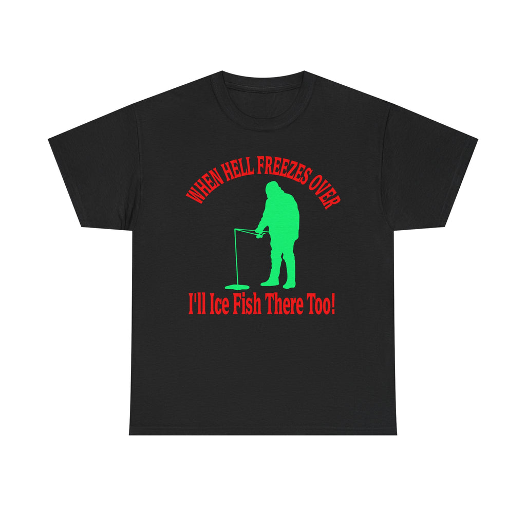 Ice Fishing T-Shirt - "When Hell Freezes Over I'll Ice Fish There Too" Winter Angler Tee