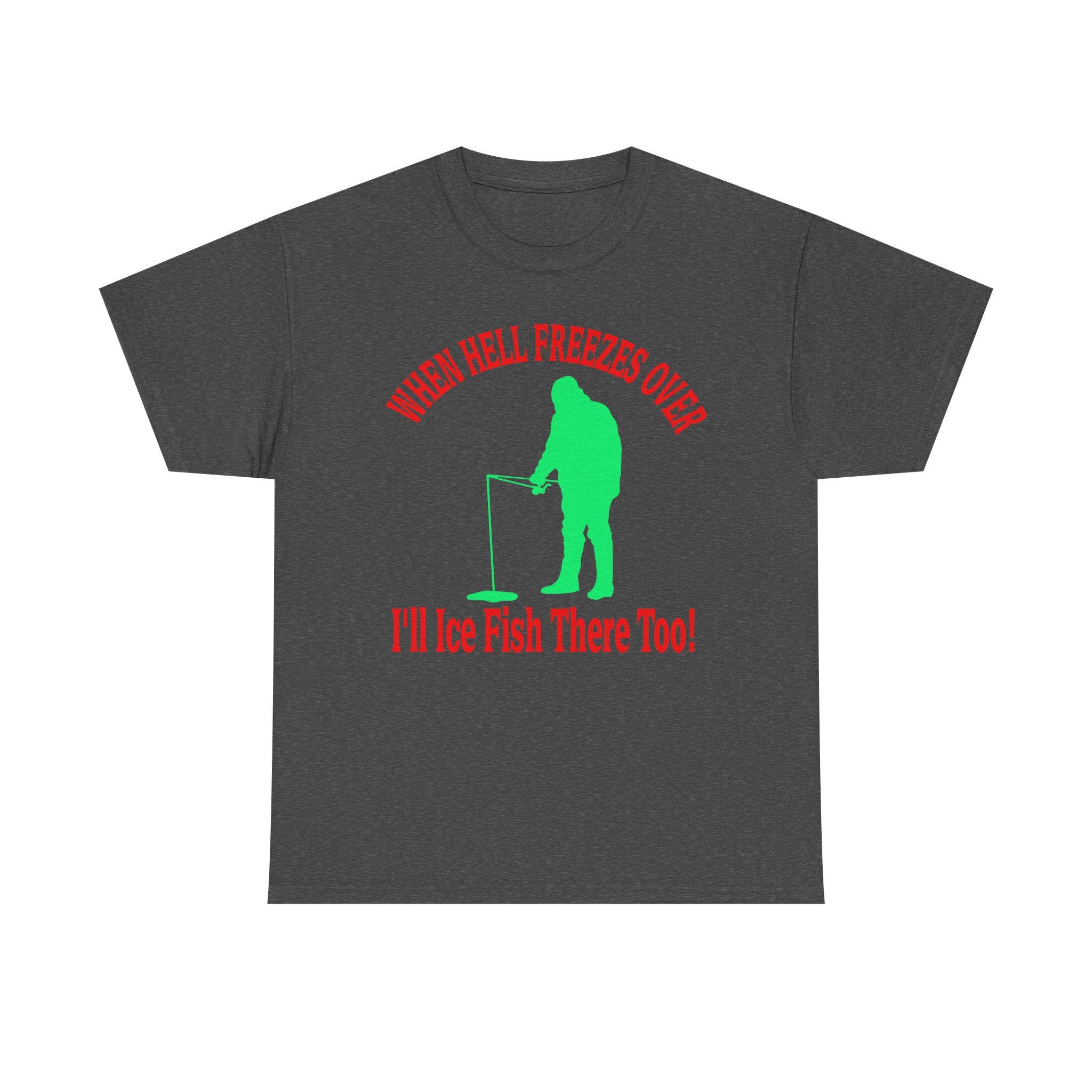 Ice Fishing T-Shirt - "When Hell Freezes Over I'll Ice Fish There Too" Winter Angler Tee
