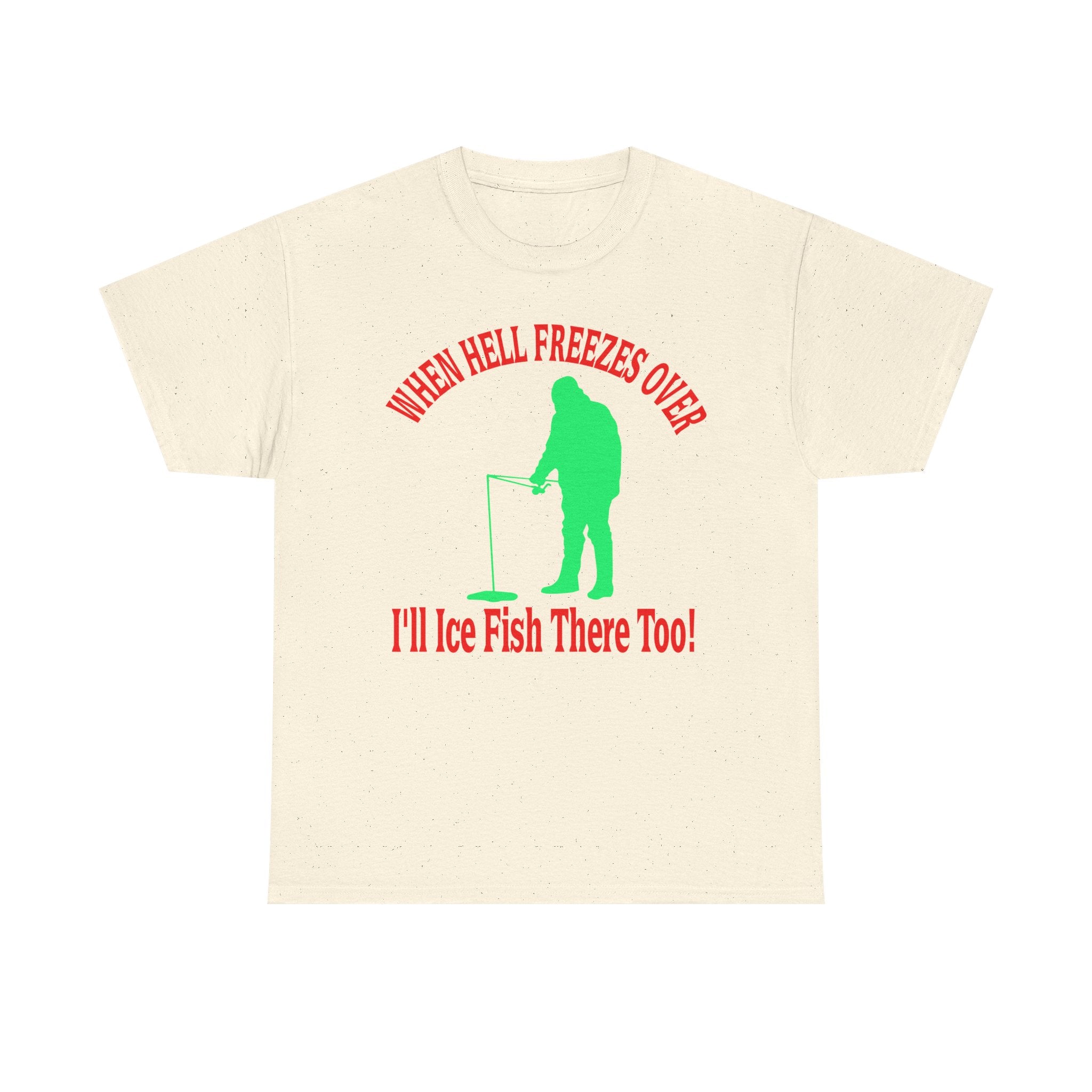 Ice Fishing T-Shirt - "When Hell Freezes Over I'll Ice Fish There Too" Winter Angler Tee
