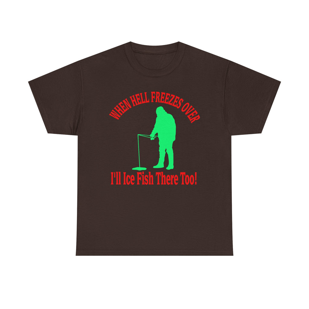 Ice Fishing T-Shirt - "When Hell Freezes Over I'll Ice Fish There Too" Winter Angler Tee