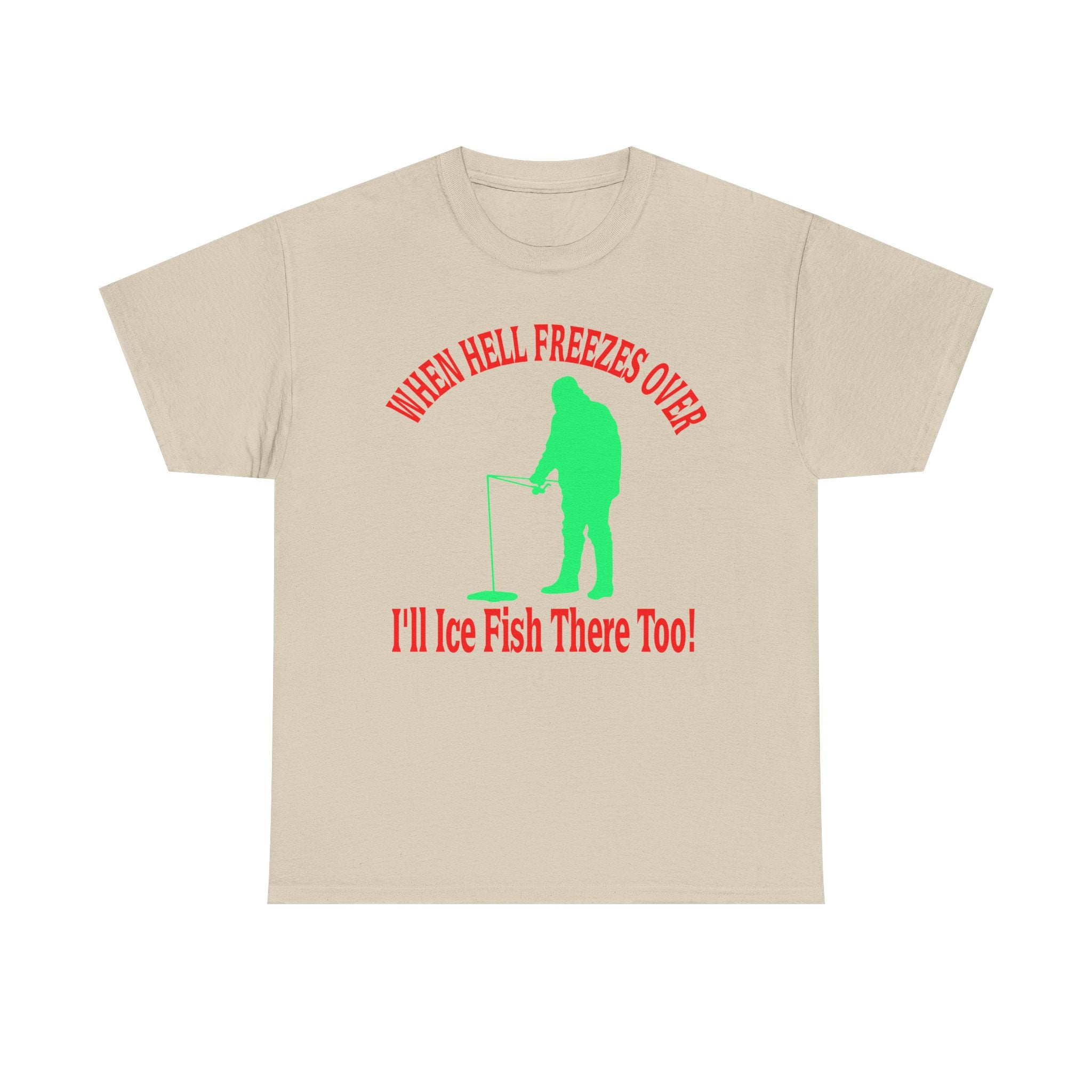Ice Fishing T-Shirt - "When Hell Freezes Over I'll Ice Fish There Too" Winter Angler Tee