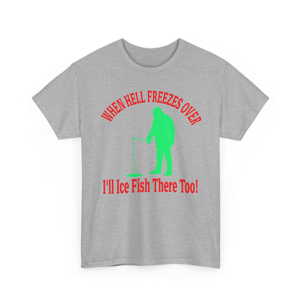 Ice Fishing T-Shirt - "When Hell Freezes Over I'll Ice Fish There Too" Winter Angler Tee