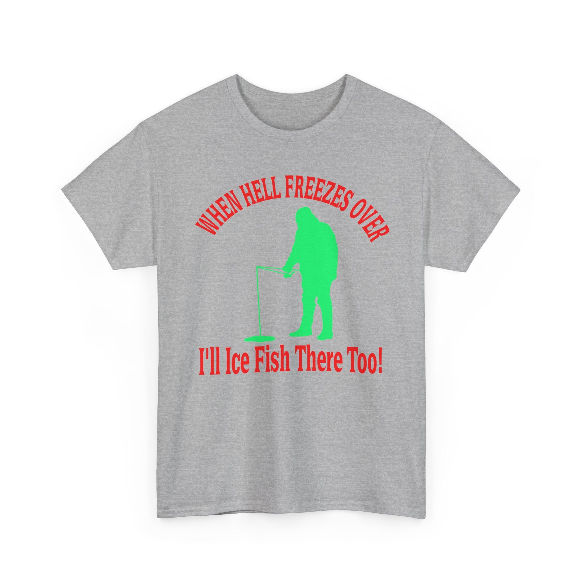Ice Fishing T-Shirt - "When Hell Freezes Over I'll Ice Fish There Too" Winter Angler Tee