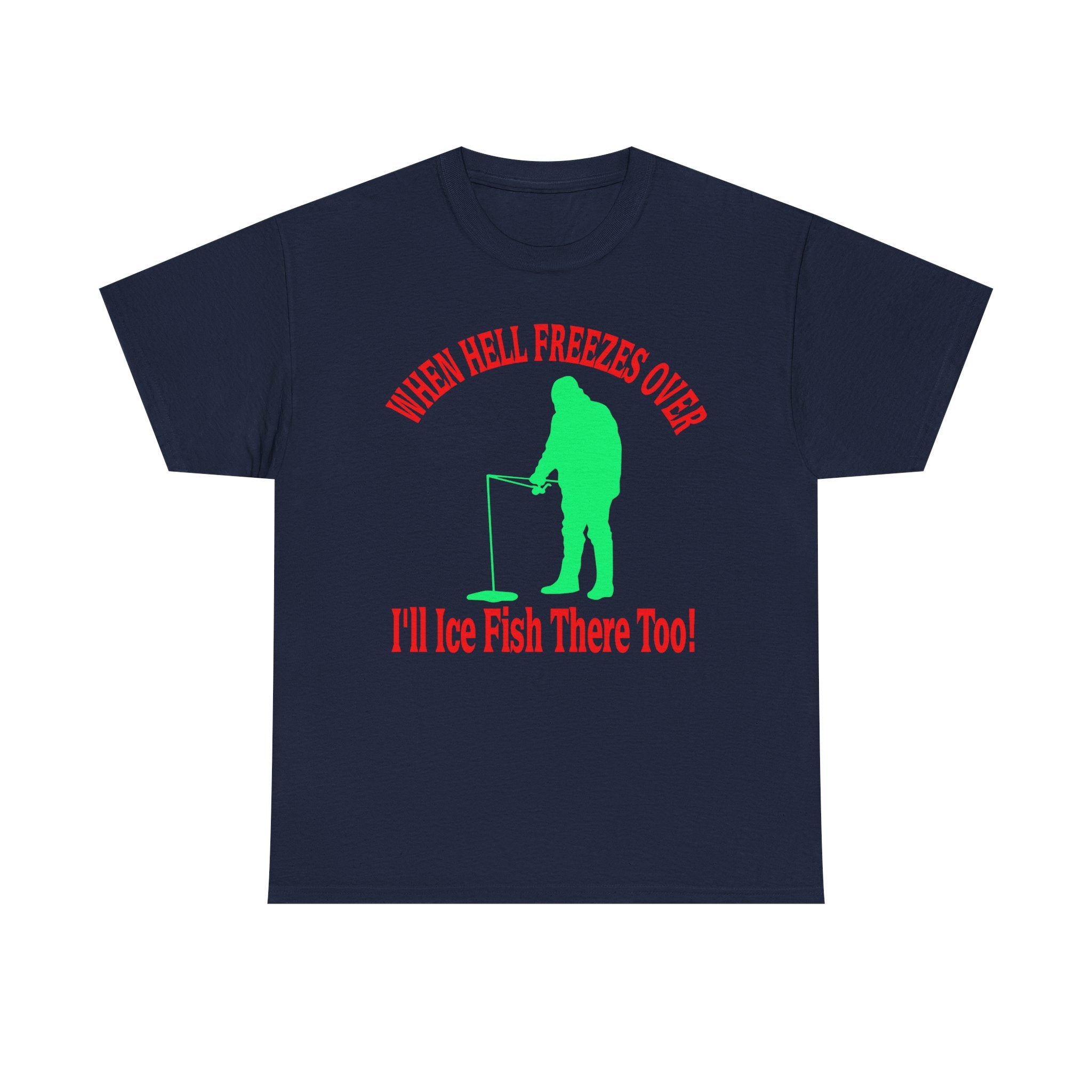 Ice Fishing T-Shirt - "When Hell Freezes Over I'll Ice Fish There Too" Winter Angler Tee