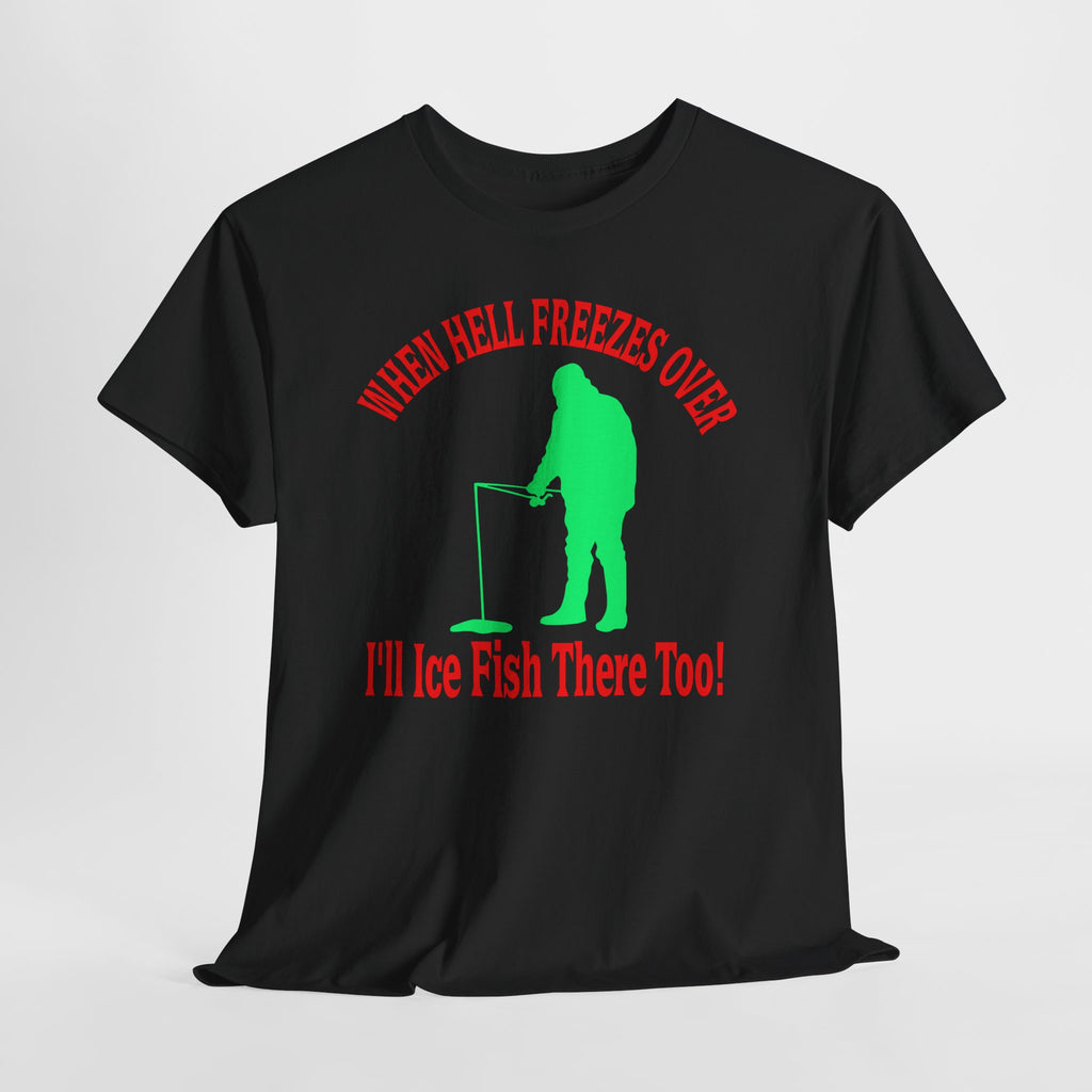 Ice Fishing T-Shirt - "When Hell Freezes Over I'll Ice Fish There Too" Winter Angler Tee